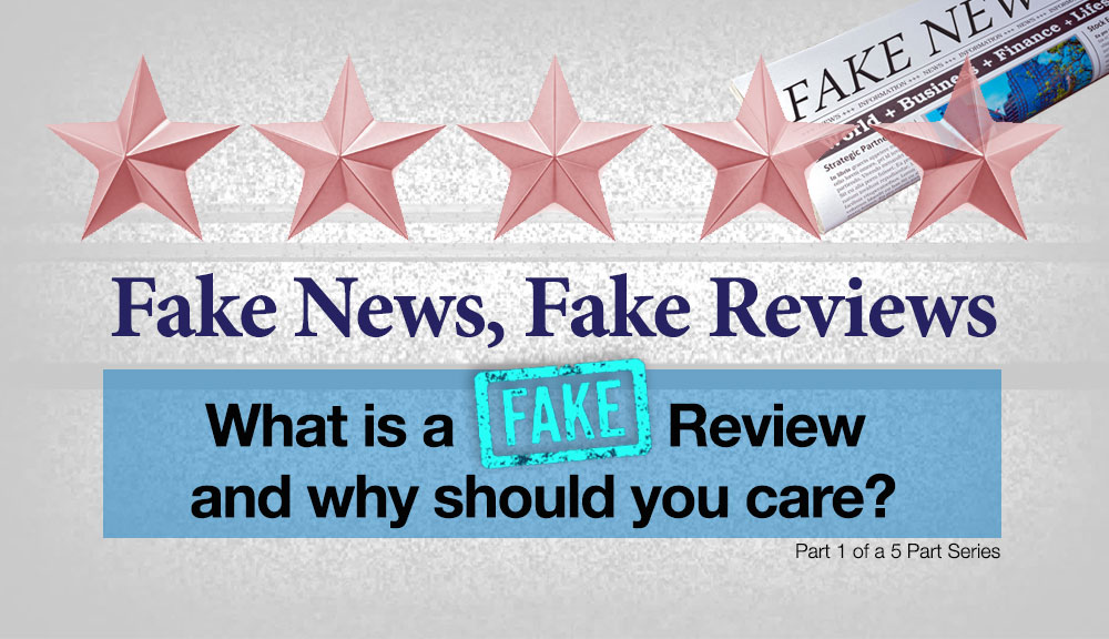 Fake News, Fake Reviews: What is a Fake Review, and Why Should You Care?