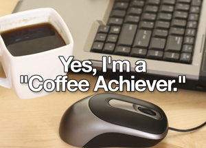 Yes, I’m a ''Coffee Achiever.''