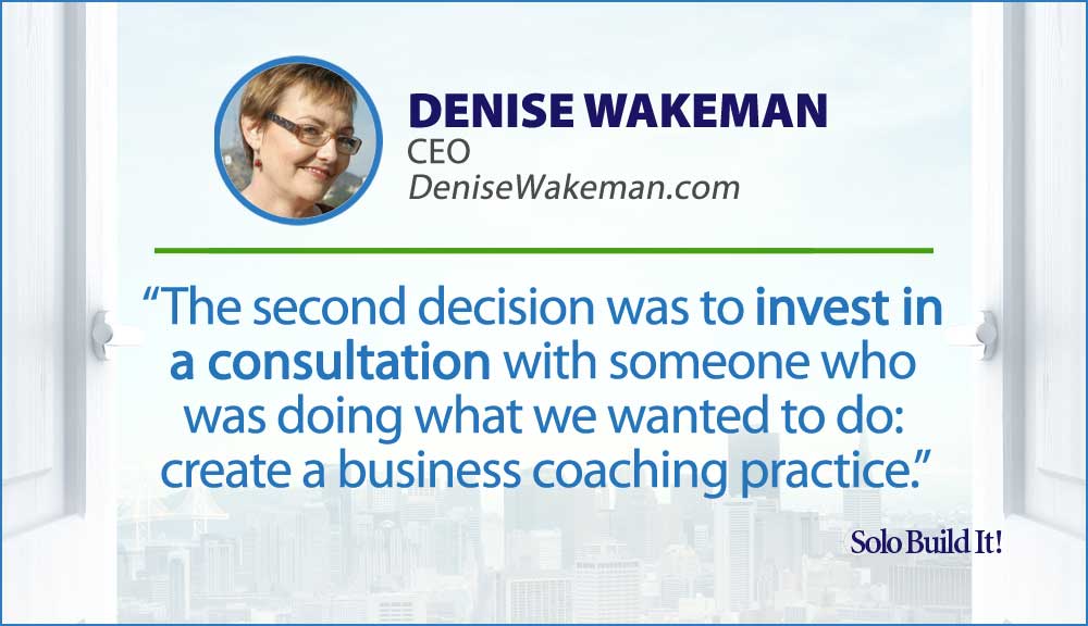The second decision was to invest in a consultation with someone who was doing what we wanted to do: create a business coaching practice.