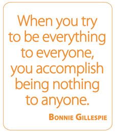 When you try to be everything to everyone, you accomplish being nothing to anyone.