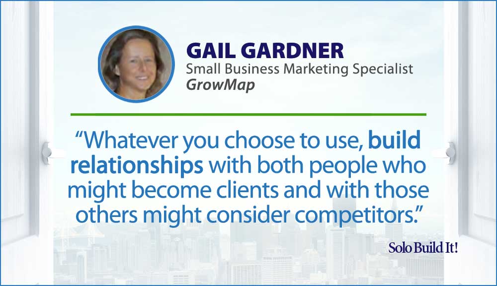 Whatever you choose to use, build relationships with both people who might become clients and with those others might consider competitors.