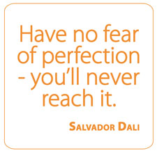 Have no fear of perfection – you'll never reach it.