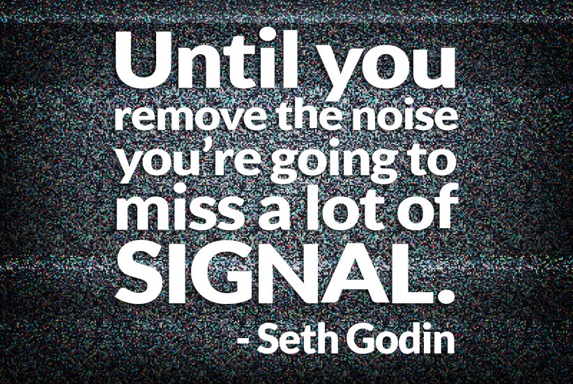 Until you remove the noise you’re going to miss a lot of signal.